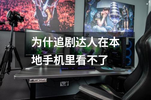 为什追剧达人在本地手机里看不了-第1张-游戏信息-龙启网