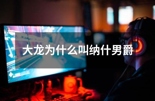 大龙为什么叫纳什男爵-第1张-游戏信息-龙启网