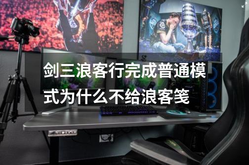 剑三浪客行完成普通模式为什么不给浪客笺-第1张-游戏信息-龙启网