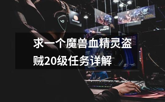 求一个魔兽血精灵盗贼20级任务详解-第1张-游戏信息-龙启网