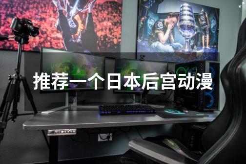 推荐一个日本后宫动漫-第1张-游戏信息-龙启网