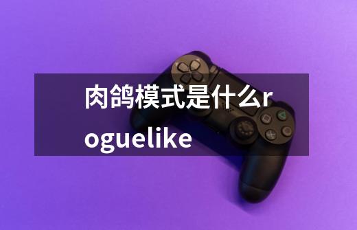 肉鸽模式是什么roguelike-第1张-游戏信息-龙启网