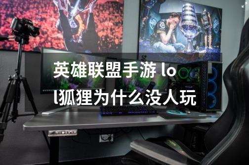 英雄联盟手游 lol狐狸为什么没人玩-第1张-游戏信息-龙启网