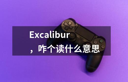 Excalibur，咋个读什么意思-第1张-游戏信息-龙启网