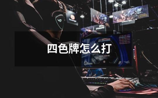 四色牌怎么打-第1张-游戏信息-龙启网