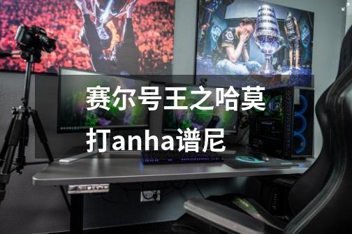 赛尔号王之哈莫打anha谱尼-第1张-游戏信息-龙启网
