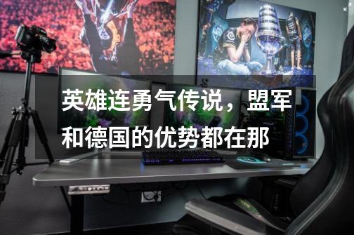 英雄连勇气传说,盟军和德国的优势都在那-第1张-游戏信息-龙启网