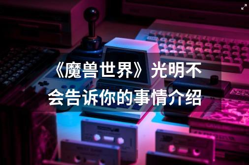 《魔兽世界》光明不会告诉你的事情介绍-第1张-游戏信息-龙启网