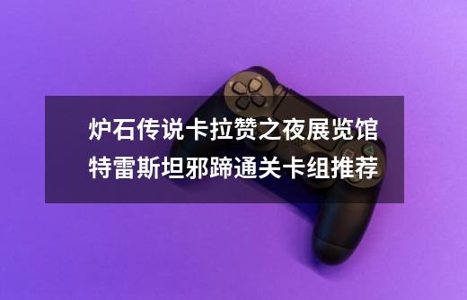 炉石传说卡拉赞之夜展览馆特雷斯坦邪蹄通关卡组推荐-第1张-游戏信息-龙启网