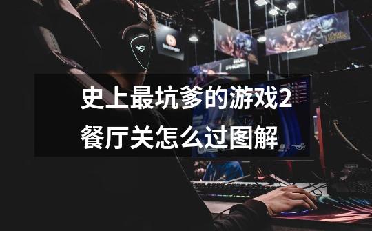 史上最坑爹的游戏2餐厅关怎么过图解-第1张-游戏信息-龙启网