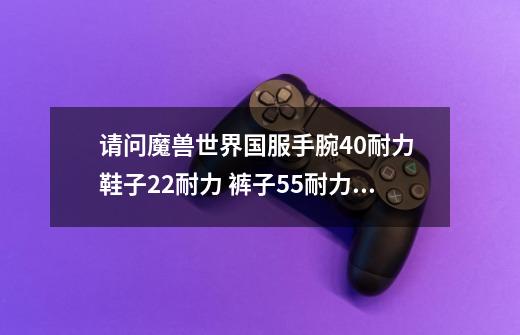 请问魔兽世界国服手腕40耐力 鞋子22耐力 裤子55耐力 肩膀30耐力 分别对应什么附魔卷轴-第1张-游戏信息-龙启网