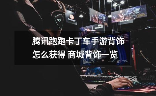 腾讯跑跑卡丁车手游背饰怎么获得 商城背饰一览-第1张-游戏信息-龙启网
