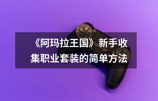 《阿玛拉王国》新手收集职业套装的简单方法-第1张-游戏信息-龙启网
