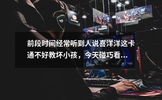 前段时间经常听到人说喜洋洋这卡通不好教坏小孩,今天碰巧看了国产动画新大头儿子和小头爸爸,看了这动画-第1张-游戏信息-龙启网
