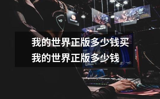 我的世界正版多少钱买我的世界正版多少钱-第1张-游戏信息-龙启网