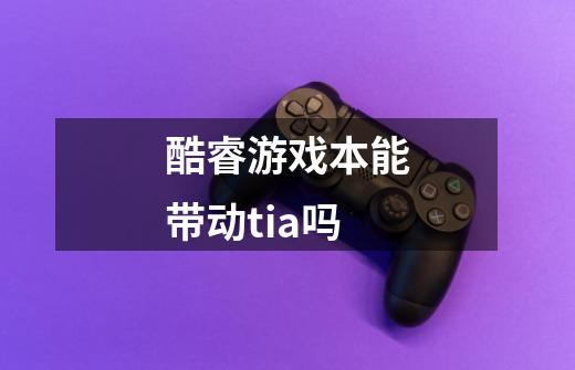 酷睿游戏本能带动tia吗-第1张-游戏信息-龙启网
