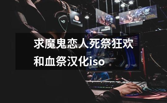 求魔鬼恋人死祭狂欢和血祭汉化iso-第1张-游戏信息-龙启网