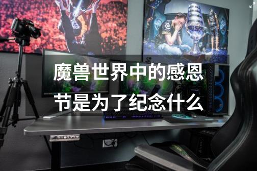 魔兽世界中的感恩节是为了纪念什么-第1张-游戏信息-龙启网