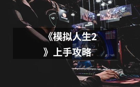 《模拟人生2》上手攻略-第1张-游戏信息-龙启网