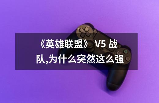 《英雄联盟》 V5 战队,为什么突然这么强-第1张-游戏信息-龙启网