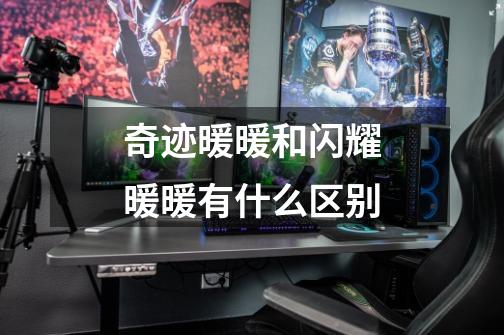 奇迹暖暖和闪耀暖暖有什么区别-第1张-游戏信息-龙启网