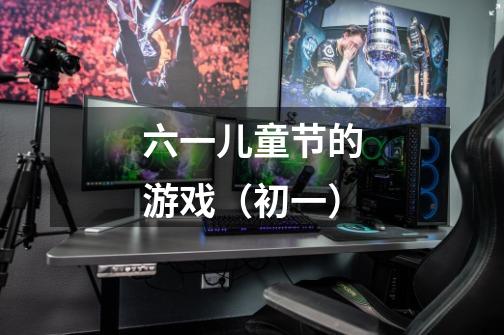 六一儿童节的游戏(初一)-第1张-游戏信息-龙启网