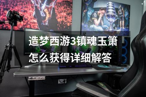 造梦西游3镇魂玉箫怎么获得详细解答-第1张-游戏信息-龙启网