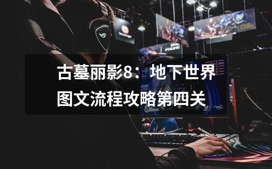 古墓丽影8:地下世界图文流程攻略第四关-第1张-游戏信息-龙启网