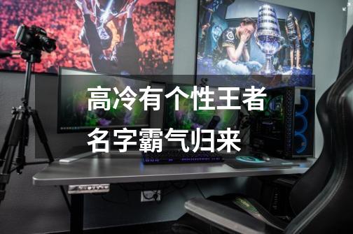 高冷有个性王者名字霸气归来-第1张-游戏信息-龙启网