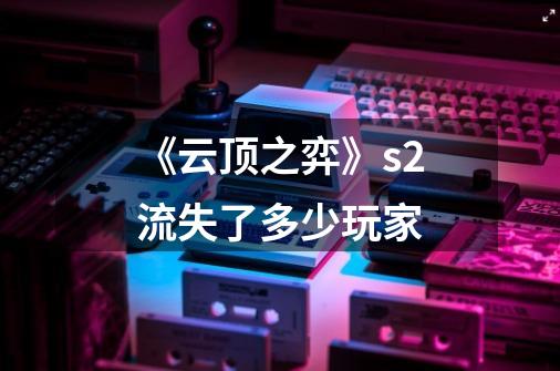 《云顶之弈》s2流失了多少玩家-第1张-游戏信息-龙启网