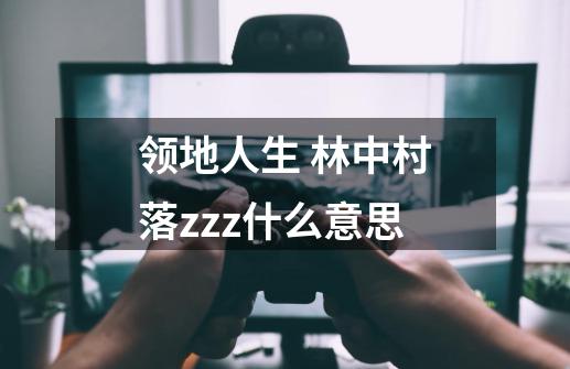 领地人生 林中村落zzz什么意思-第1张-游戏信息-龙启网