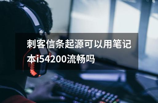 刺客信条起源可以用笔记本i54200流畅吗-第1张-游戏信息-龙启网