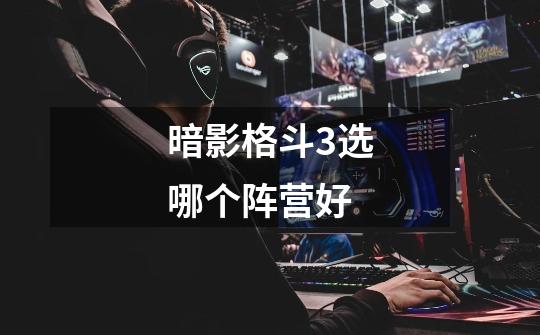 暗影格斗3选哪个阵营好-第1张-游戏信息-龙启网