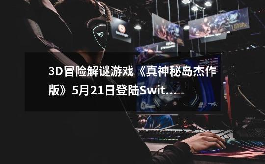 3D冒险解谜游戏《真神秘岛杰作版》5月21日登陆Switch-第1张-游戏信息-龙启网
