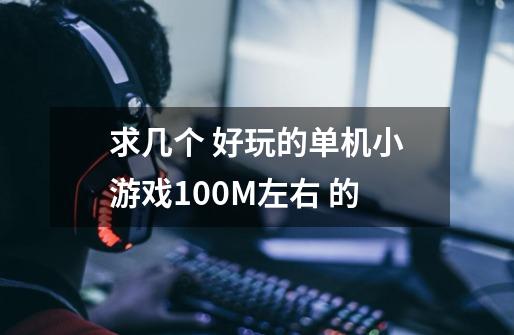 求几个 好玩的单机小游戏100M左右 的-第1张-游戏信息-龙启网