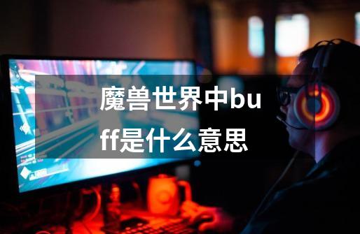 魔兽世界中buff是什么意思-第1张-游戏信息-龙启网