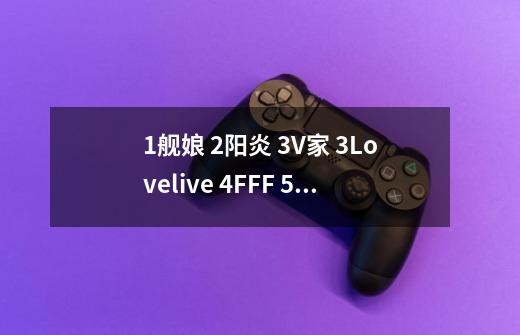 1.舰娘 2.阳炎 3.V家 3.Lovelive 4.FFF 5.东方 都是什-第1张-游戏信息-龙启网