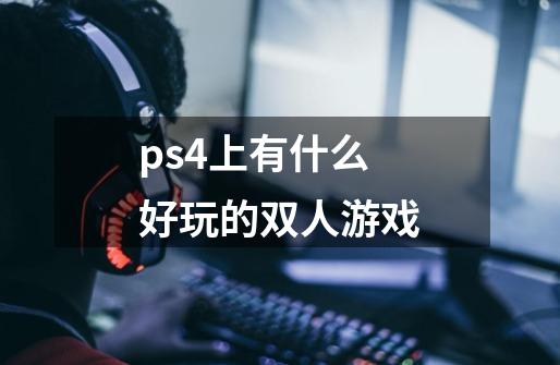 ps4上有什么好玩的双人游戏-第1张-游戏信息-龙启网