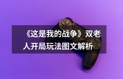 《这是我的战争》双老人开局玩法图文解析-第1张-游戏信息-龙启网