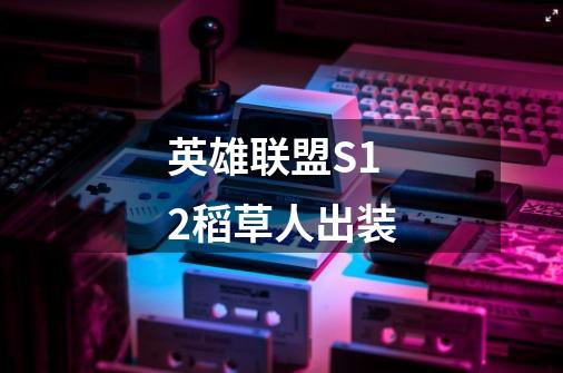 英雄联盟S12稻草人出装-第1张-游戏信息-龙启网