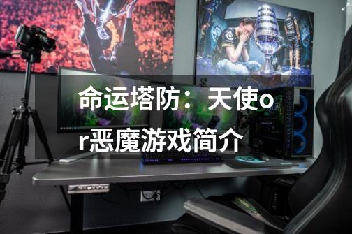 命运塔防:天使or恶魔游戏简介-第1张-游戏信息-龙启网