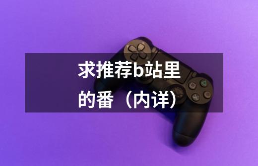 求推荐b站里的番（内详）-第1张-游戏信息-龙启网