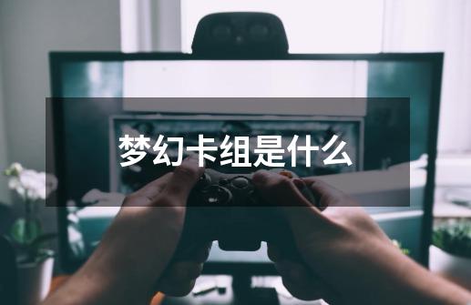 梦幻卡组是什么-第1张-游戏信息-龙启网
