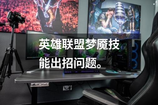 英雄联盟梦魇技能出招问题。-第1张-游戏信息-龙启网