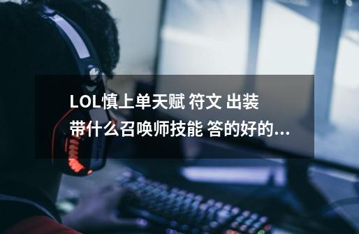 LOL慎上单天赋 符文 出装 带什么召唤师技能 答的好的 我+分-第1张-游戏信息-龙启网