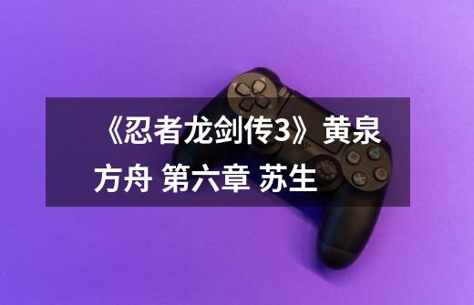 《忍者龙剑传3》黄泉方舟 第六章 苏生-第1张-游戏信息-龙启网