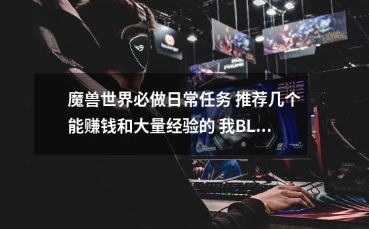 魔兽世界必做日常任务 推荐几个能赚钱和大量经验的 我BL65SS-第1张-游戏信息-龙启网