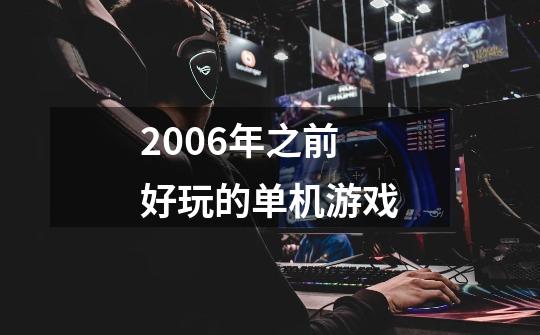 2006年之前好玩的单机游戏-第1张-游戏信息-龙启网