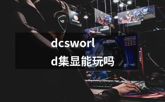 dcsworld集显能玩吗-第1张-游戏信息-龙启网