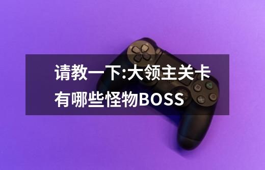 请教一下:大领主关卡有哪些怪物BOSS-第1张-游戏信息-龙启网